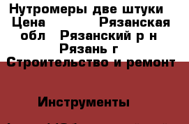 Нутромеры две штуки › Цена ­ 4 000 - Рязанская обл., Рязанский р-н, Рязань г. Строительство и ремонт » Инструменты   